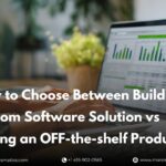 how-to-choose-between-building-a-custom-software-solution-vs-buying-an-off-the-shelf-product